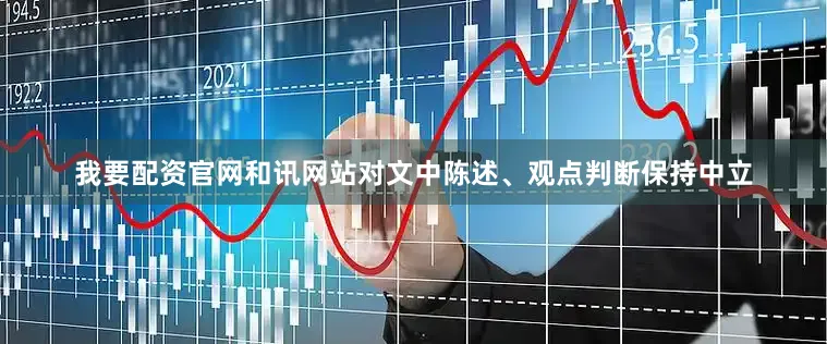 我要配资官网和讯网站对文中陈述、观点判断保持中立