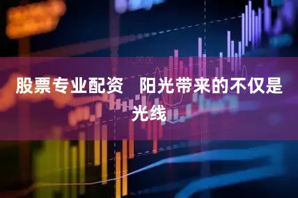 股票专业配资   阳光带来的不仅是光线