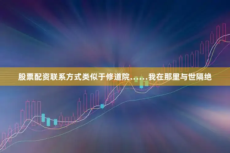 股票配资联系方式类似于修道院……我在那里与世隔绝