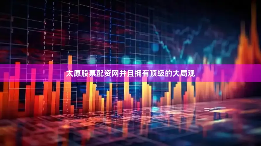 太原股票配资网并且拥有顶级的大局观