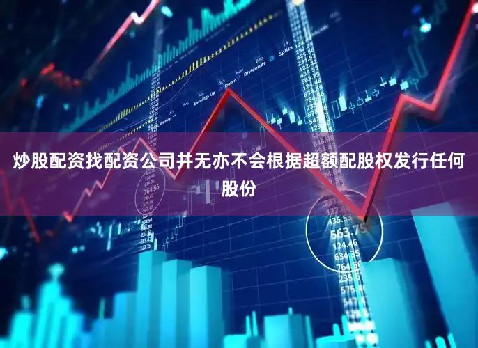 炒股配资找配资公司并无亦不会根据超额配股权发行任何股份