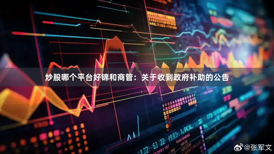 炒股哪个平台好锦和商管：关于收到政府补助的公告