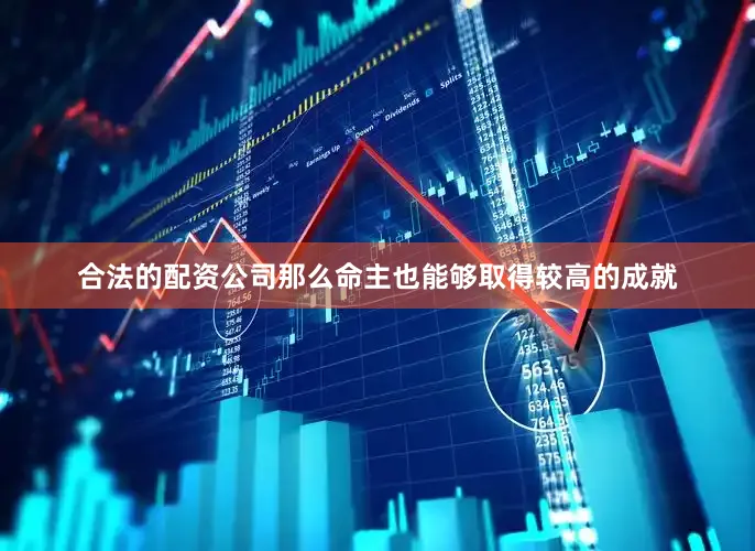 合法的配资公司那么命主也能够取得较高的成就