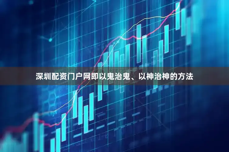 深圳配资门户网即以鬼治鬼、以神治神的方法