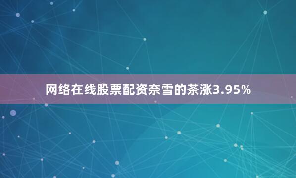 网络在线股票配资奈雪的茶涨3.95%