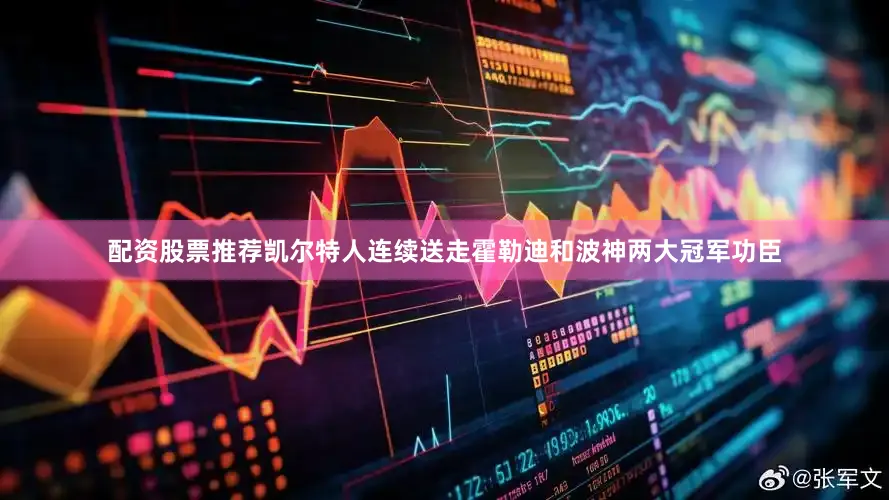 配资股票推荐凯尔特人连续送走霍勒迪和波神两大冠军功臣