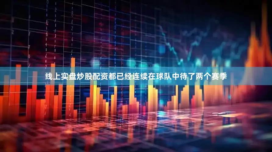 线上实盘炒股配资都已经连续在球队中待了两个赛季