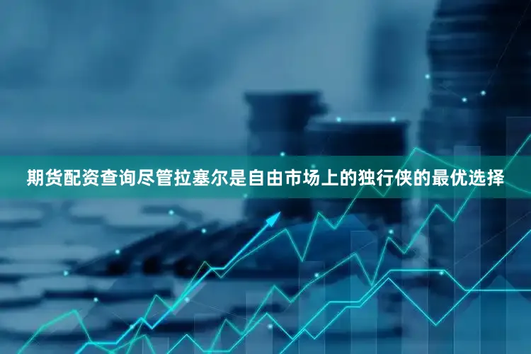 期货配资查询尽管拉塞尔是自由市场上的独行侠的最优选择