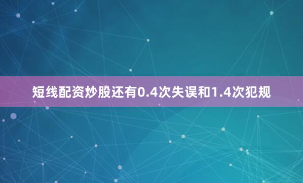 短线配资炒股还有0.4次失误和1.4次犯规