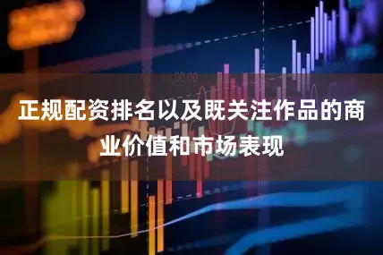 正规配资排名以及既关注作品的商业价值和市场表现