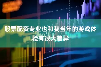 股票配资专业也和我当年的游戏体验有很大差异