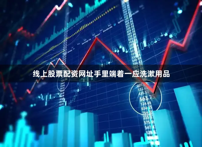 线上股票配资网址手里端着一应洗漱用品