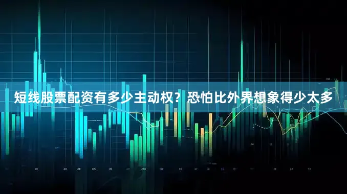 短线股票配资有多少主动权？恐怕比外界想象得少太多