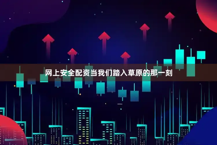 网上安全配资当我们踏入草原的那一刻