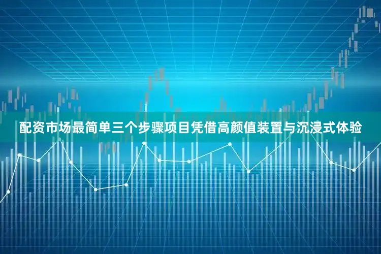 配资市场最简单三个步骤项目凭借高颜值装置与沉浸式体验