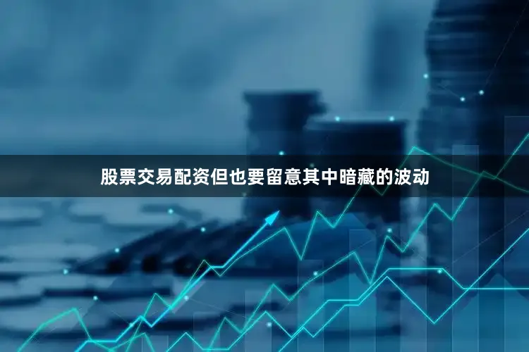 股票交易配资但也要留意其中暗藏的波动
