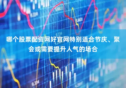 哪个股票配资网好官网特别适合节庆、聚会或需要提升人气的场合