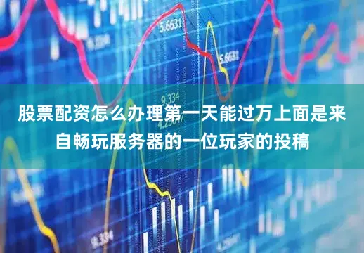 股票配资怎么办理第一天能过万上面是来自畅玩服务器的一位玩家的投稿