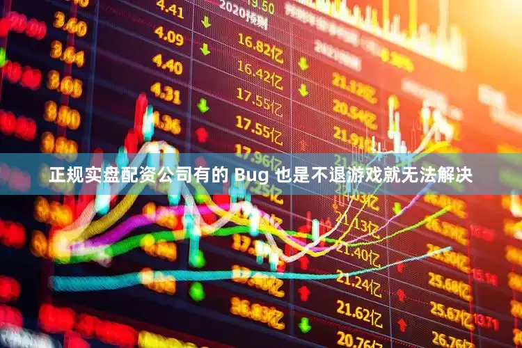 正规实盘配资公司有的 Bug 也是不退游戏就无法解决