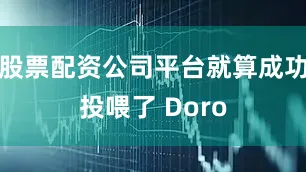 股票配资公司平台就算成功投喂了 Doro