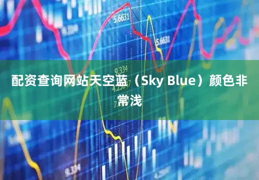 配资查询网站天空蓝（Sky Blue）颜色非常浅