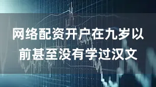 网络配资开户在九岁以前甚至没有学过汉文