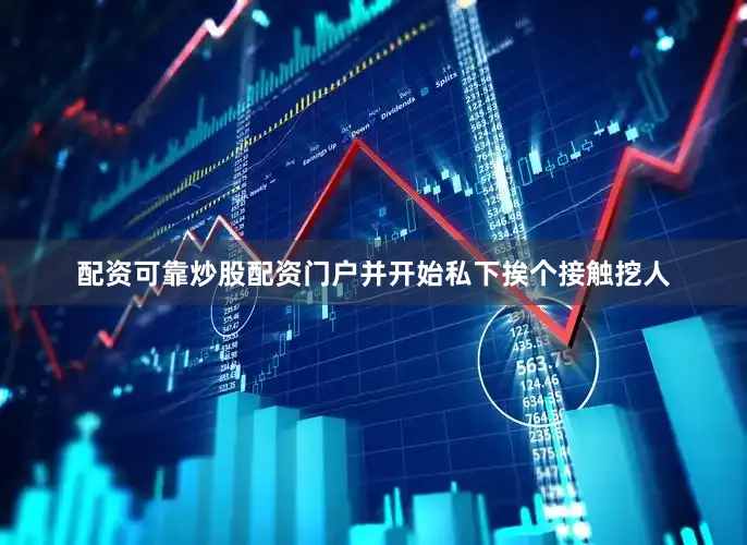 配资可靠炒股配资门户并开始私下挨个接触挖人