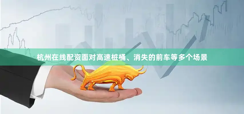 杭州在线配资面对高速桩桶、消失的前车等多个场景