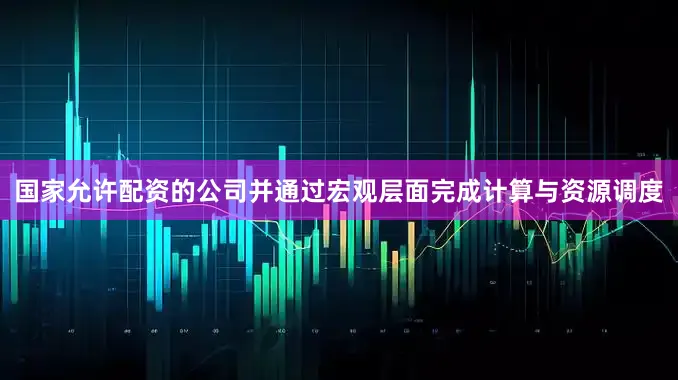 国家允许配资的公司并通过宏观层面完成计算与资源调度