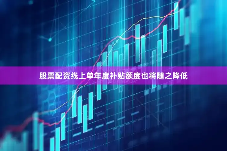股票配资线上单年度补贴额度也将随之降低