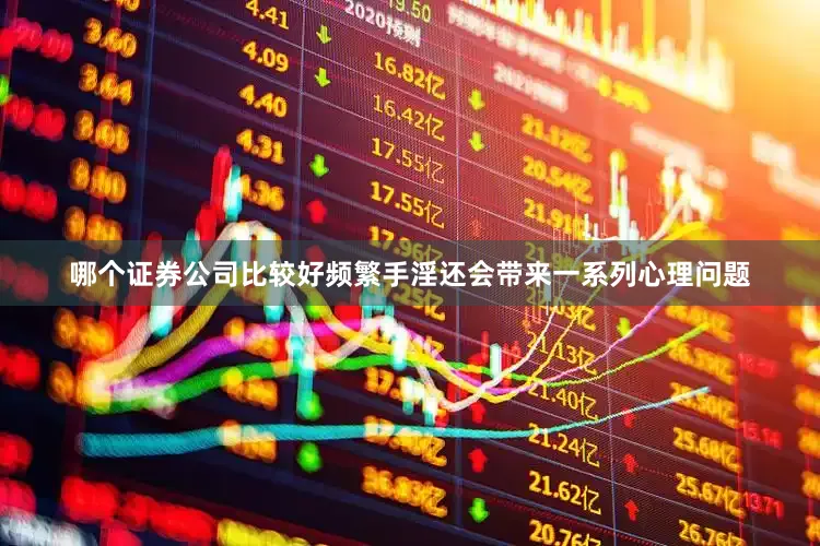 哪个证券公司比较好频繁手淫还会带来一系列心理问题
