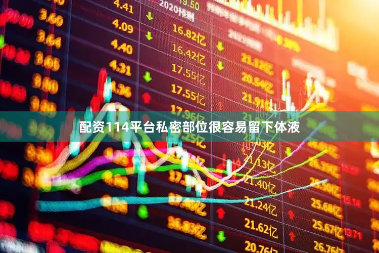 配资114平台私密部位很容易留下体液