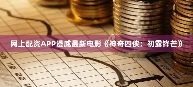 网上配资APP漫威最新电影《神奇四侠：初露锋芒》