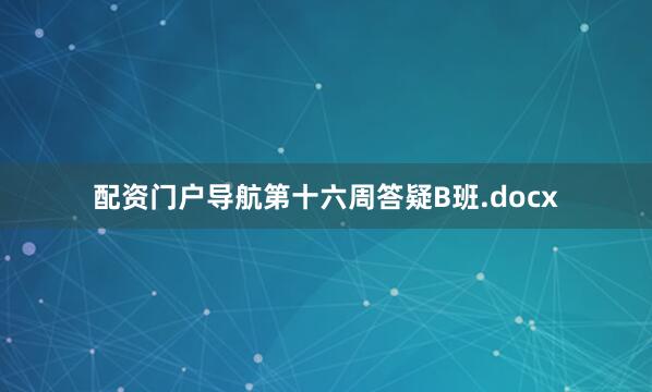 配资门户导航第十六周答疑B班.docx