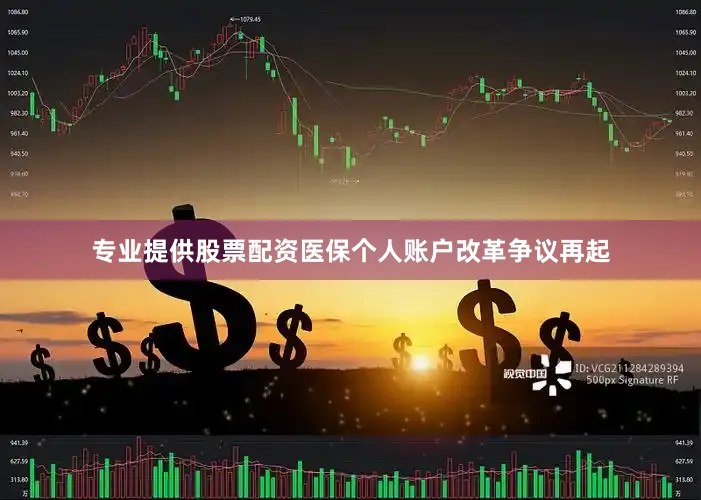专业提供股票配资医保个人账户改革争议再起