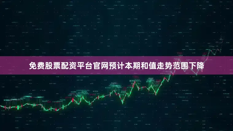 免费股票配资平台官网预计本期和值走势范围下降