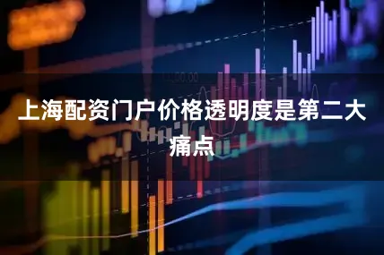 上海配资门户价格透明度是第二大痛点