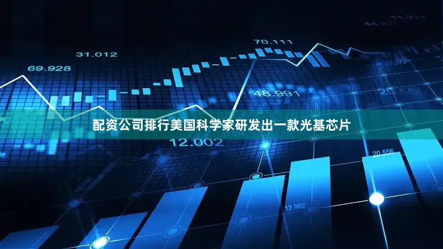 配资公司排行美国科学家研发出一款光基芯片