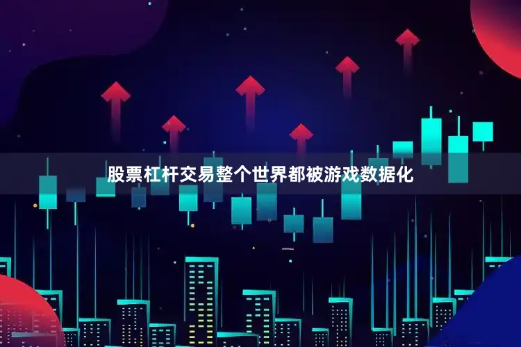 股票杠杆交易整个世界都被游戏数据化